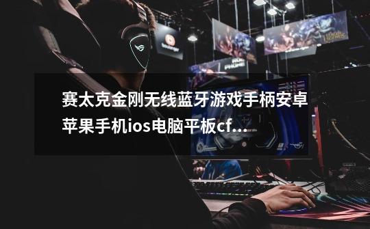 赛太克金刚无线蓝牙游戏手柄安卓苹果手机ios电脑平板cf王者荣耀怎么链接-第1张-游戏信息-龙启网