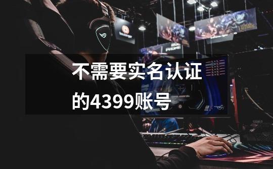 不需要实名认证的4399账号-第1张-游戏信息-龙启网