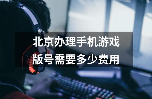 北京办理手机游戏版号需要多少费用-第1张-游戏信息-龙启网