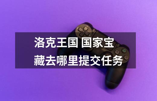 洛克王国 国家宝藏去哪里提交任务-第1张-游戏信息-龙启网