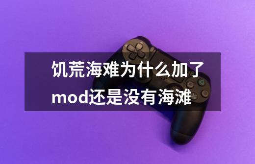 饥荒海难为什么加了mod还是没有海滩-第1张-游戏信息-龙启网
