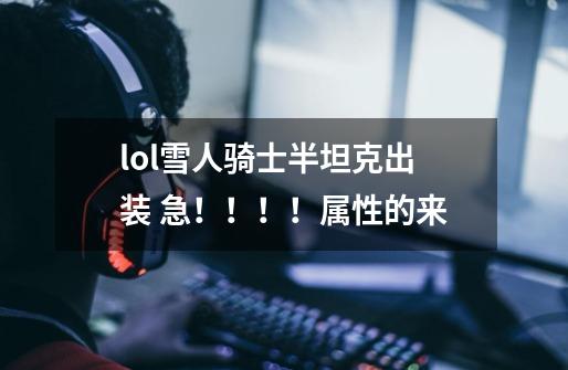 lol雪人骑士半坦克出装 急！！！！属性的来-第1张-游戏信息-龙启网