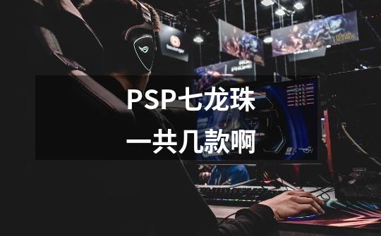 PSP七龙珠一共几款啊-第1张-游戏信息-龙启网