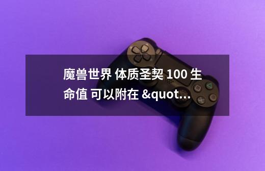 魔兽世界 体质圣契 +100 生命值 可以附在 "装备后绑定" 的头或腿,然后再交易给其他人吗-第1张-游戏信息-龙启网