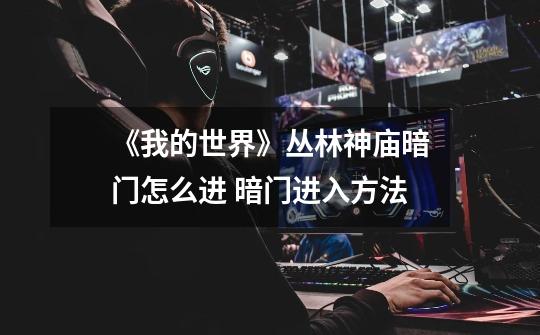 《我的世界》丛林神庙暗门怎么进 暗门进入方法-第1张-游戏信息-龙启网