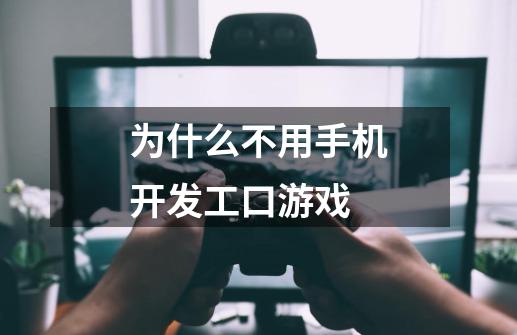 为什么不用手机开发工口游戏-第1张-游戏信息-龙启网
