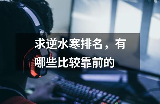 求逆水寒排名,有哪些比较靠前的-第1张-游戏信息-龙启网