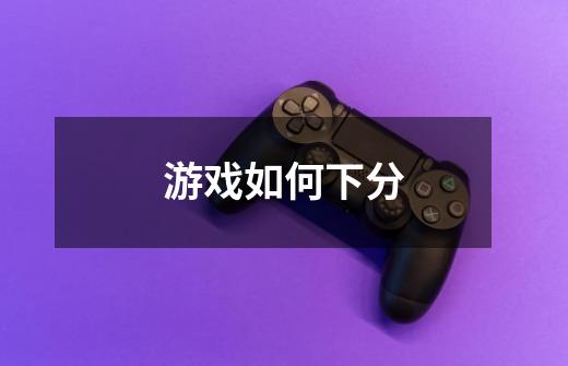 游戏如何下分-第1张-游戏信息-龙启网