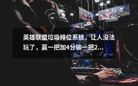 英雄联盟垃圾排位系统,让人没法玩了,赢一把加4分输一把29分,连赢12把一下就没分了。-第1张-游戏信息-龙启网