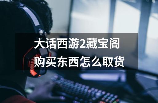 大话西游2藏宝阁购买东西怎么取货-第1张-游戏信息-龙启网