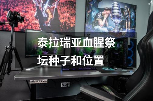 泰拉瑞亚血腥祭坛种子和位置-第1张-游戏信息-龙启网