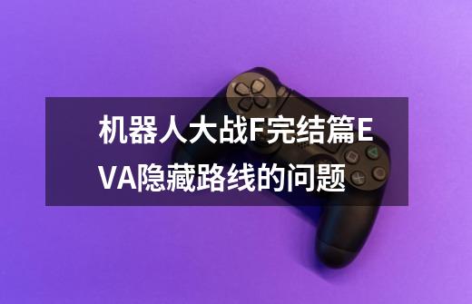 机器人大战F完结篇EVA隐藏路线的问题-第1张-游戏信息-龙启网