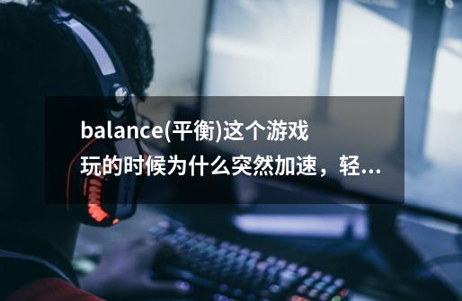 balance(平衡)这个游戏玩的时候为什么突然加速，轻点一下球就走好多-第1张-游戏信息-龙启网