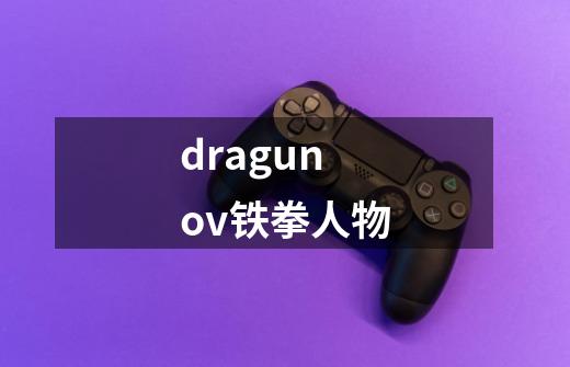 dragunov铁拳人物-第1张-游戏信息-龙启网
