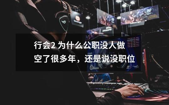 行会2 为什么公职没人做空了很多年,还是说没职位-第1张-游戏信息-龙启网