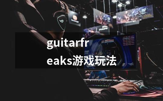 guitarfreaks游戏玩法-第1张-游戏信息-龙启网