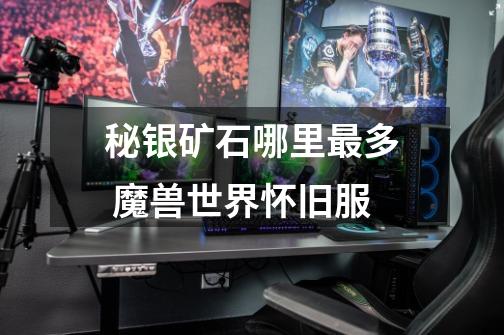 秘银矿石哪里最多 魔兽世界怀旧服-第1张-游戏信息-龙启网