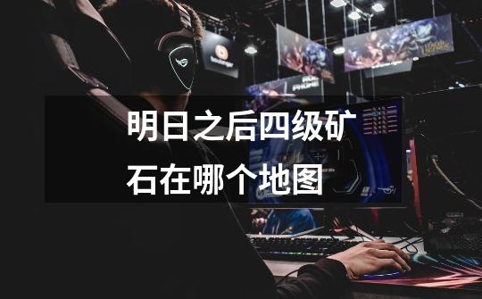明日之后四级矿石在哪个地图-第1张-游戏信息-龙启网