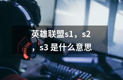 英雄联盟s1，s2，s3 是什么意思-第1张-游戏信息-龙启网