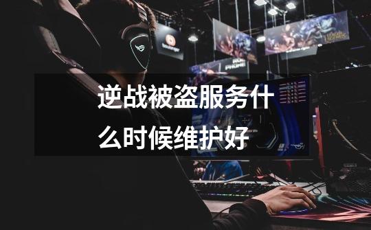 逆战被盗服务什么时候维护好-第1张-游戏信息-龙启网
