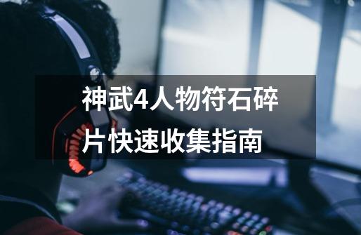 神武4人物符石碎片快速收集指南-第1张-游戏信息-龙启网
