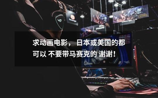 求动画电影, 日本或美国的都可以 不要带马赛克的 谢谢!-第1张-游戏信息-龙启网