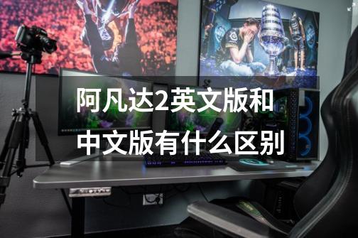 阿凡达2英文版和中文版有什么区别-第1张-游戏信息-龙启网