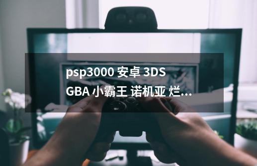 psp3000 安卓 3DS GBA 小霸王 诺机亚 烂配置电脑 MP5、P4、P3 U盘 小巧DVD 哪个值得拥有-第1张-游戏信息-龙启网