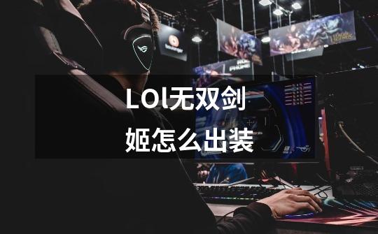 LOl无双剑姬怎么出装-第1张-游戏信息-龙启网