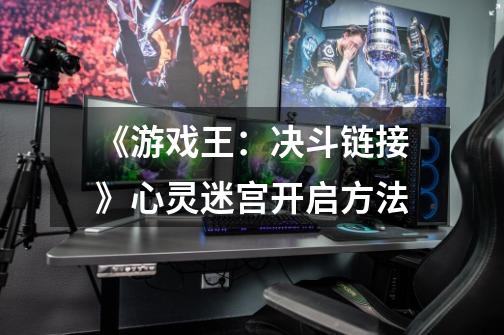 《游戏王:决斗链接》心灵迷宫开启方法-第1张-游戏信息-龙启网