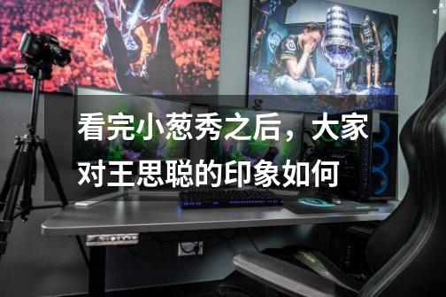 看完小葱秀之后,大家对王思聪的印象如何-第1张-游戏信息-龙启网