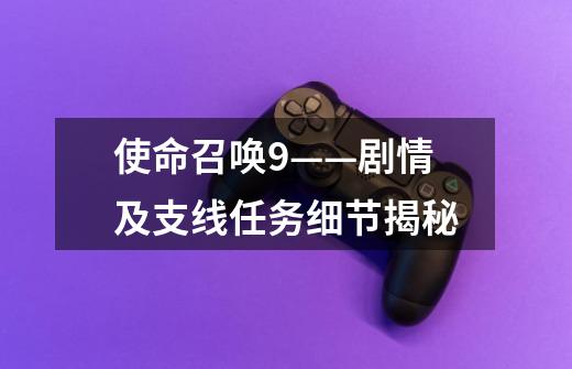 使命召唤9——剧情及支线任务细节揭秘-第1张-游戏信息-龙启网