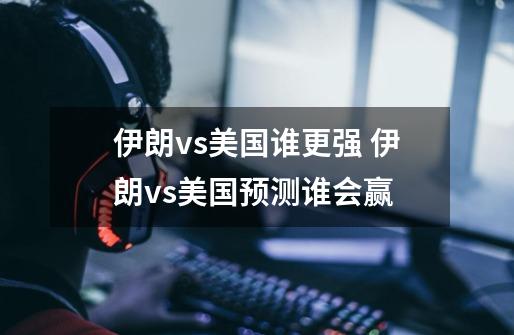 伊朗vs美国谁更强 伊朗vs美国预测谁会赢-第1张-游戏信息-龙启网