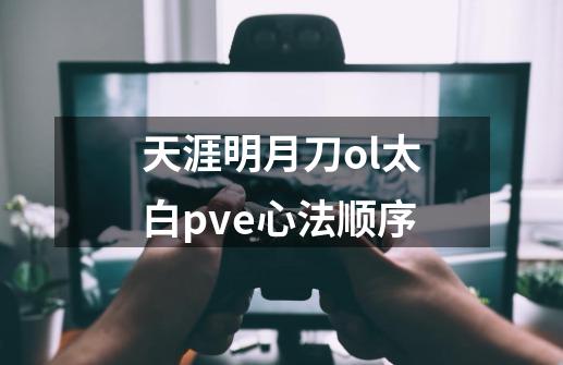 天涯明月刀ol太白pve心法顺序-第1张-游戏信息-龙启网