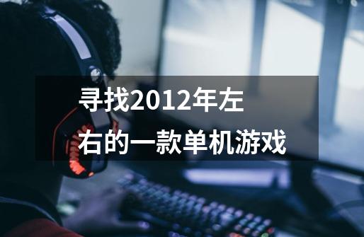 寻找2012年左右的一款单机游戏-第1张-游戏信息-龙启网