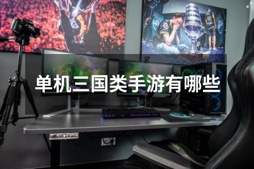 单机三国类手游有哪些-第1张-游戏信息-龙启网