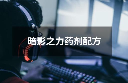 暗影之力药剂配方-第1张-游戏信息-龙启网