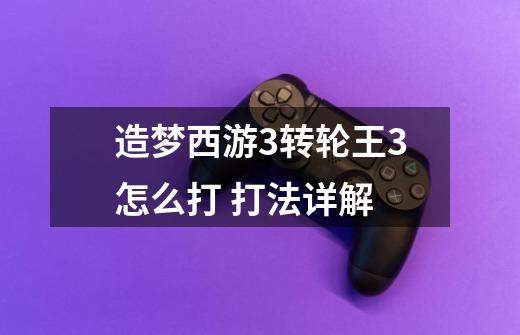 造梦西游3转轮王3怎么打 打法详解-第1张-游戏信息-龙启网