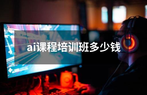 ai课程培训班多少钱-第1张-游戏信息-龙启网