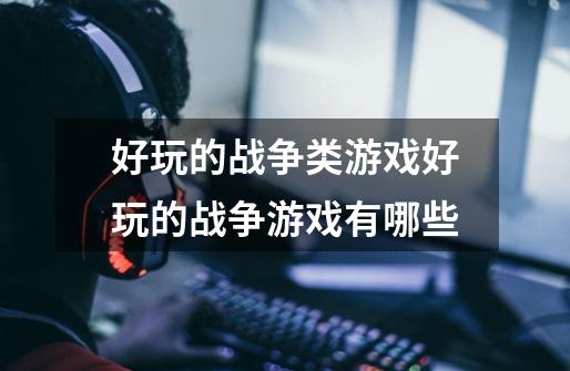 好玩的战争类游戏好玩的战争游戏有哪些-第1张-游戏信息-龙启网
