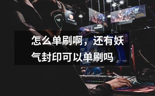 怎么单刷啊，还有妖气封印可以单刷吗-第1张-游戏信息-龙启网