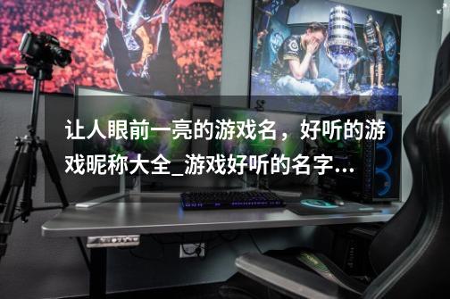 让人眼前一亮的游戏名,好听的游戏昵称大全_游戏好听的名字_好听的游戏网名-第1张-游戏信息-龙启网