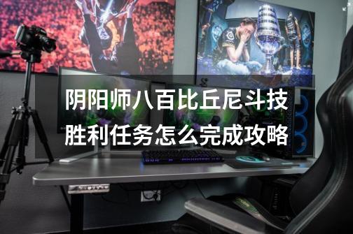 阴阳师八百比丘尼斗技胜利任务怎么完成攻略-第1张-游戏信息-龙启网