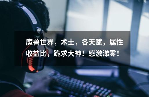 魔兽世界,术士,各天赋,属性收益比,跪求大神!感激涕零!-第1张-游戏信息-龙启网