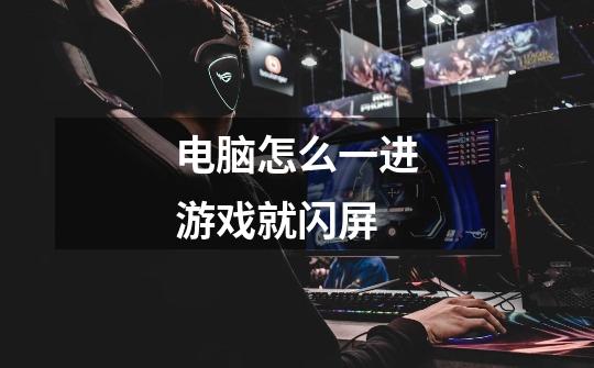 电脑怎么一进游戏就闪屏-第1张-游戏信息-龙启网