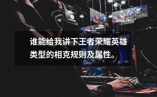 谁能给我讲下王者荣耀英雄类型的相克规则及属性。-第1张-游戏信息-龙启网