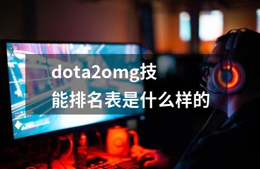 dota2omg技能排名表是什么样的-第1张-游戏信息-龙启网