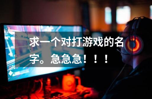 求一个对打游戏的名字。急急急！！！-第1张-游戏信息-龙启网
