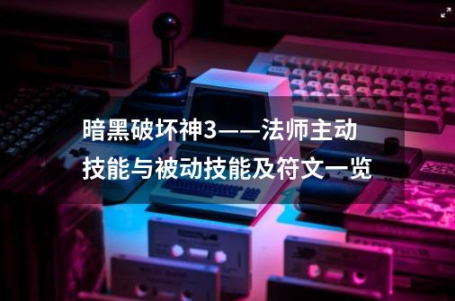 暗黑破坏神3——法师主动技能与被动技能及符文一览-第1张-游戏信息-龙启网