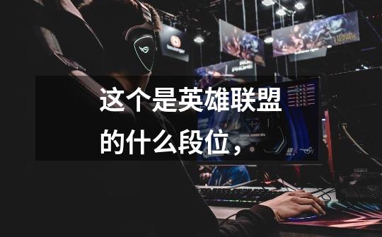 这个是英雄联盟的什么段位，-第1张-游戏信息-龙启网